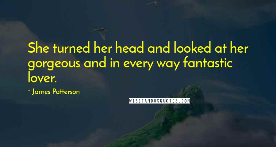 James Patterson Quotes: She turned her head and looked at her gorgeous and in every way fantastic lover.