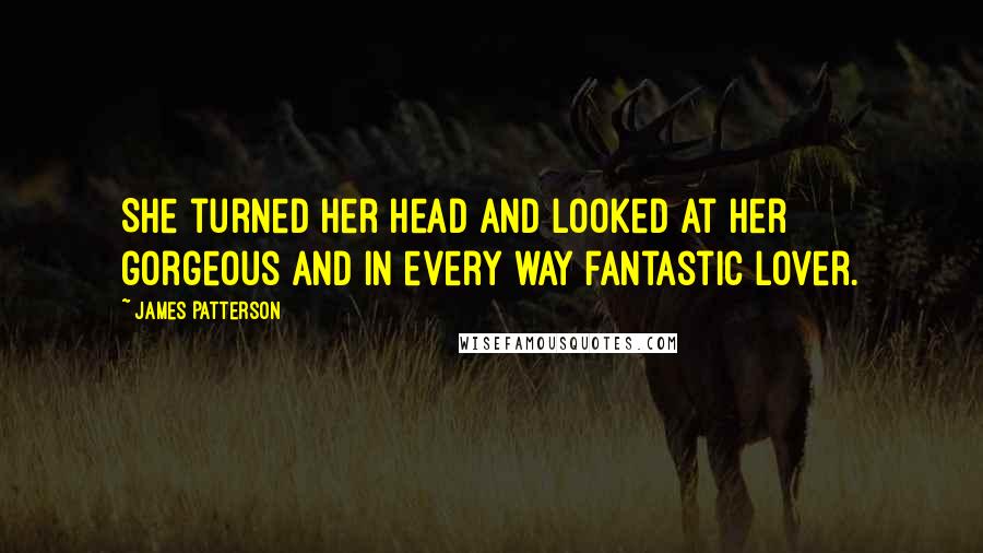 James Patterson Quotes: She turned her head and looked at her gorgeous and in every way fantastic lover.