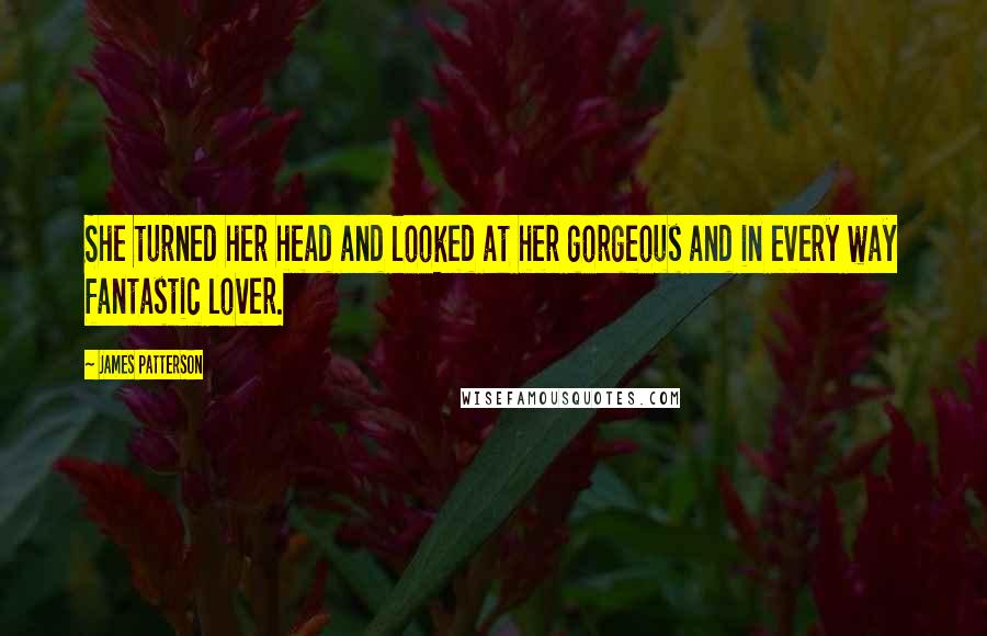 James Patterson Quotes: She turned her head and looked at her gorgeous and in every way fantastic lover.