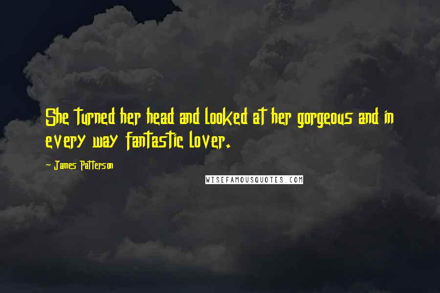 James Patterson Quotes: She turned her head and looked at her gorgeous and in every way fantastic lover.