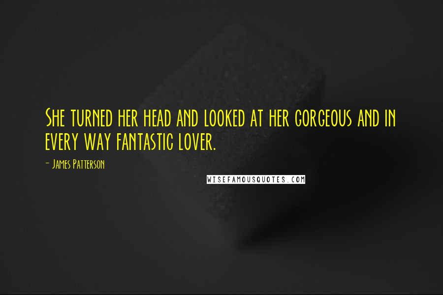 James Patterson Quotes: She turned her head and looked at her gorgeous and in every way fantastic lover.