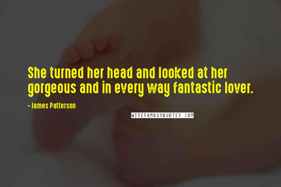 James Patterson Quotes: She turned her head and looked at her gorgeous and in every way fantastic lover.