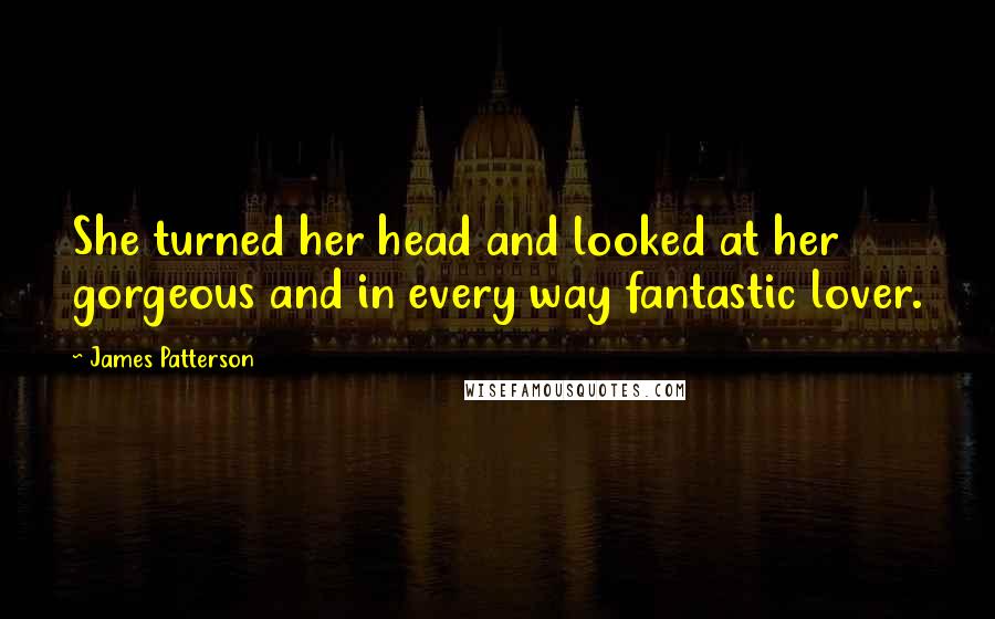 James Patterson Quotes: She turned her head and looked at her gorgeous and in every way fantastic lover.