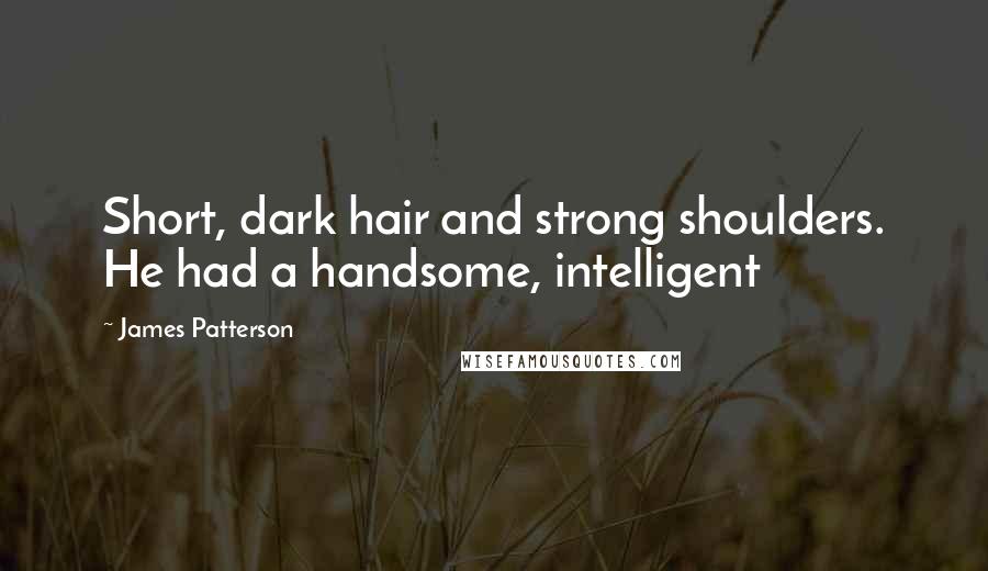 James Patterson Quotes: Short, dark hair and strong shoulders. He had a handsome, intelligent