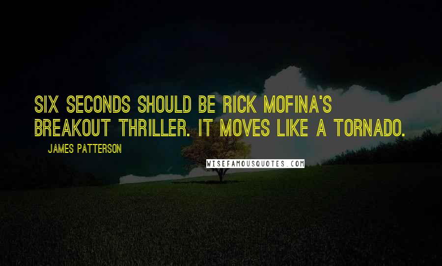 James Patterson Quotes: Six Seconds should be Rick Mofina's breakout thriller. It moves like a tornado.