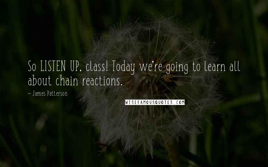 James Patterson Quotes: So LISTEN UP, class! Today we're going to learn all about chain reactions.