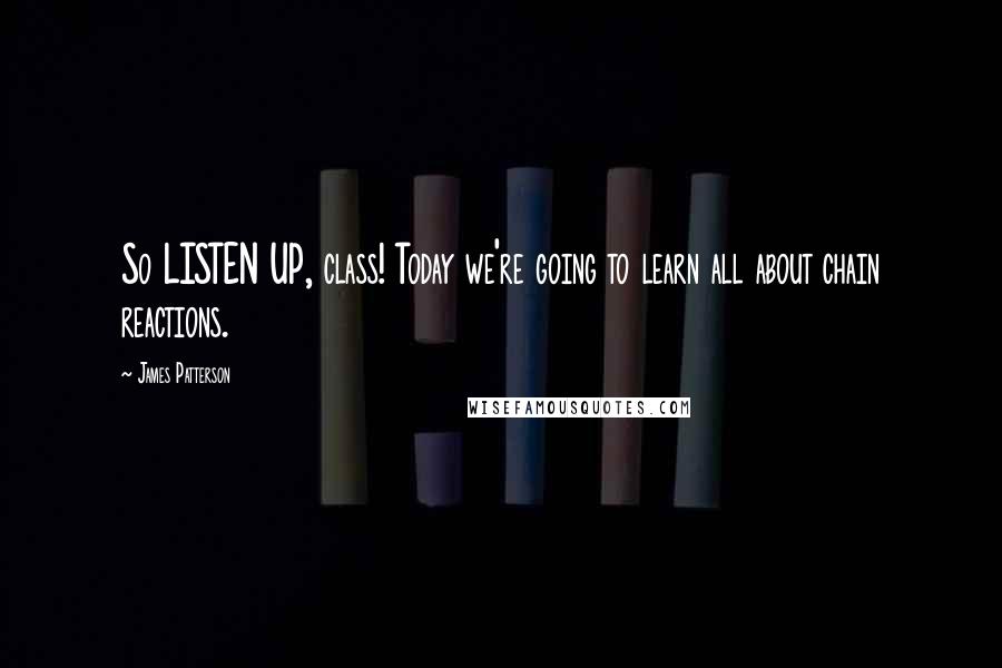 James Patterson Quotes: So LISTEN UP, class! Today we're going to learn all about chain reactions.