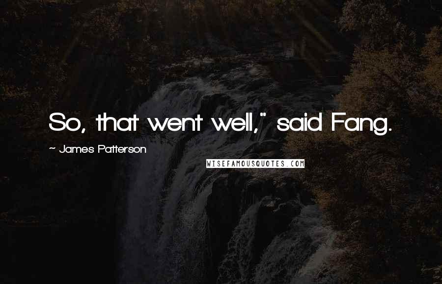 James Patterson Quotes: So, that went well," said Fang.