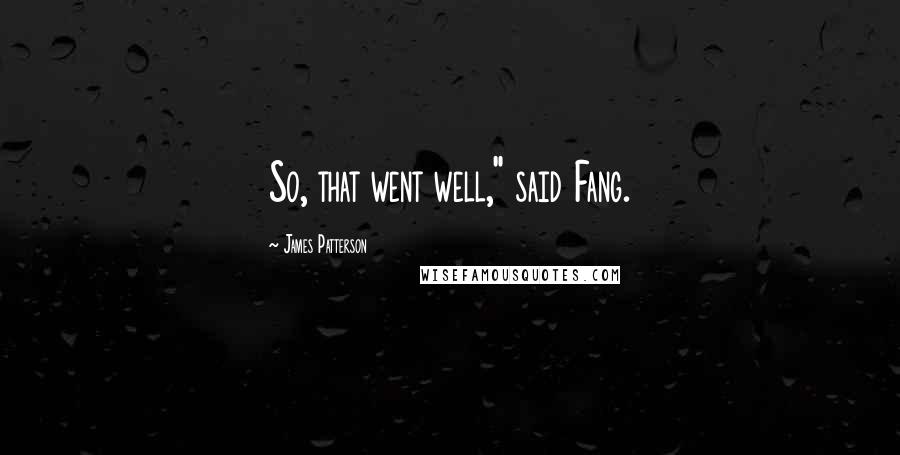 James Patterson Quotes: So, that went well," said Fang.