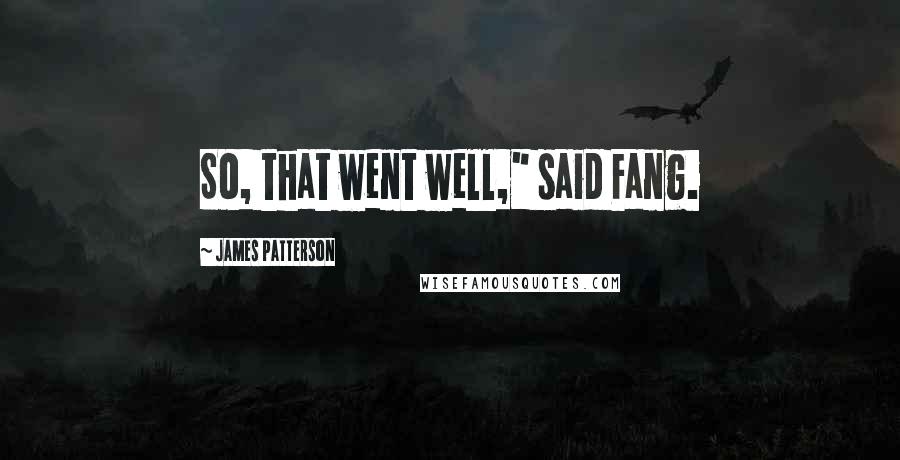 James Patterson Quotes: So, that went well," said Fang.