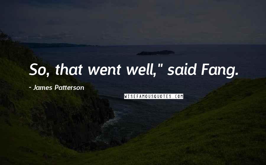 James Patterson Quotes: So, that went well," said Fang.