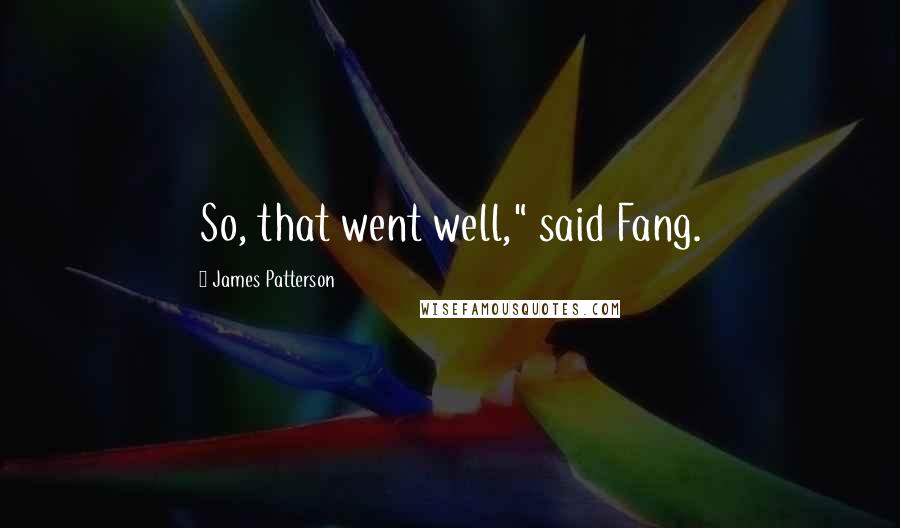 James Patterson Quotes: So, that went well," said Fang.