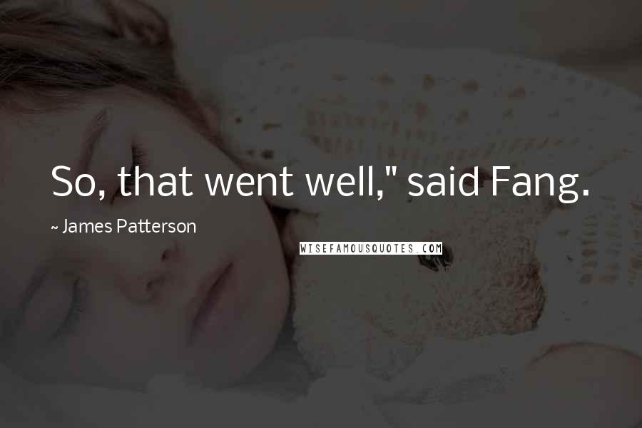 James Patterson Quotes: So, that went well," said Fang.