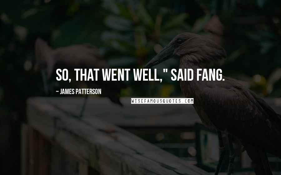 James Patterson Quotes: So, that went well," said Fang.