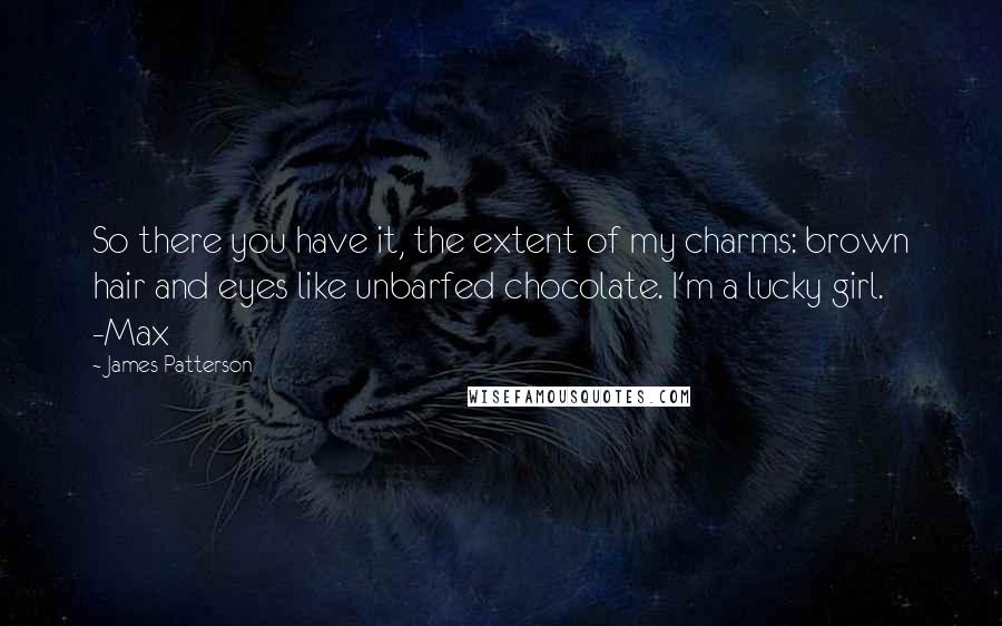 James Patterson Quotes: So there you have it, the extent of my charms: brown hair and eyes like unbarfed chocolate. I'm a lucky girl. -Max