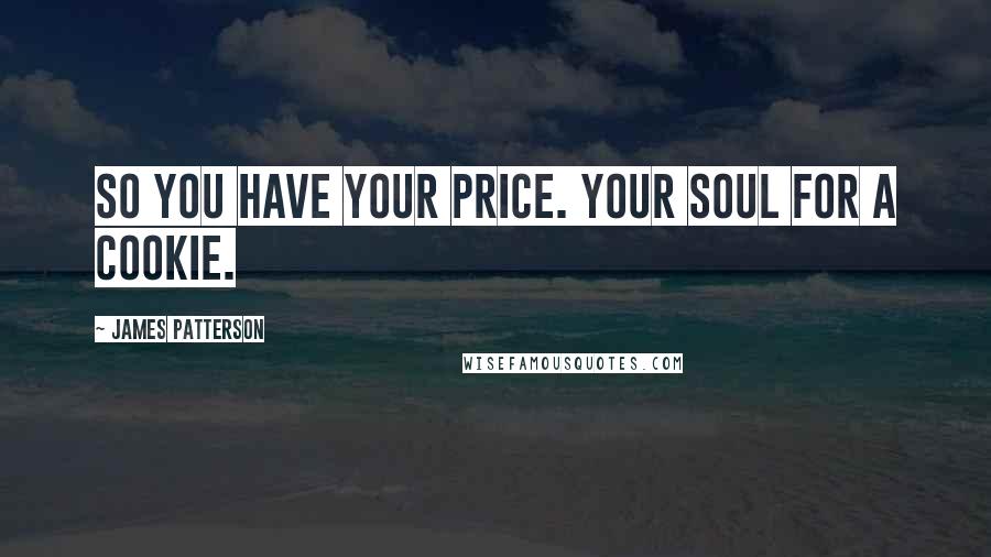James Patterson Quotes: So you have your price. Your soul for a cookie.