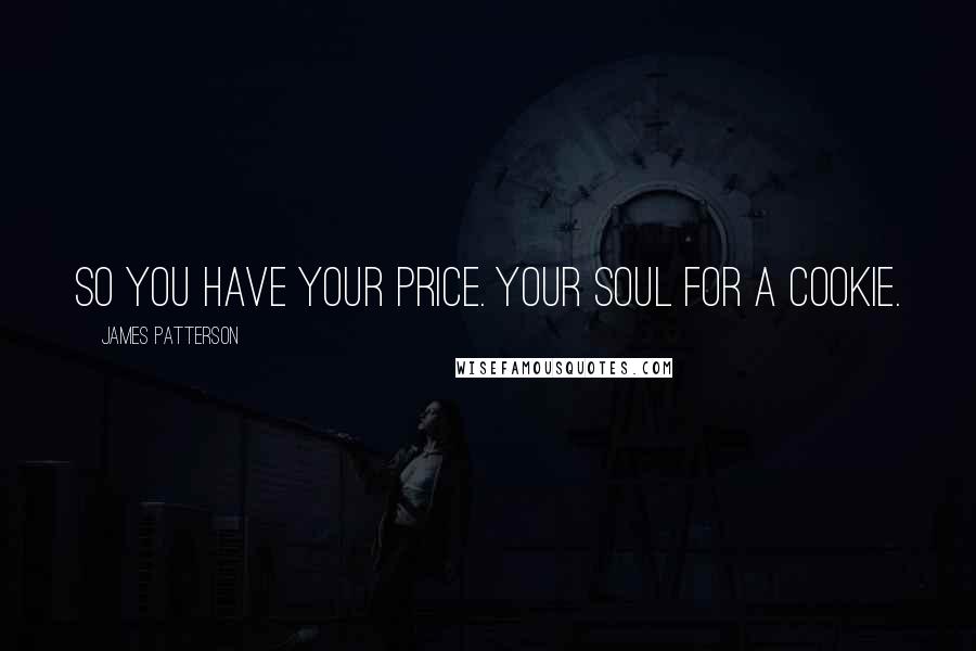 James Patterson Quotes: So you have your price. Your soul for a cookie.