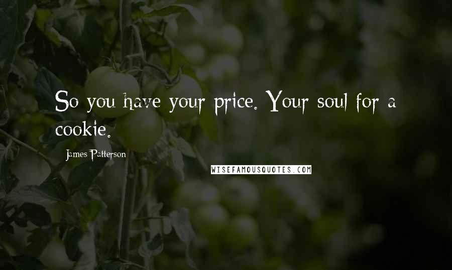 James Patterson Quotes: So you have your price. Your soul for a cookie.