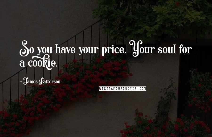 James Patterson Quotes: So you have your price. Your soul for a cookie.