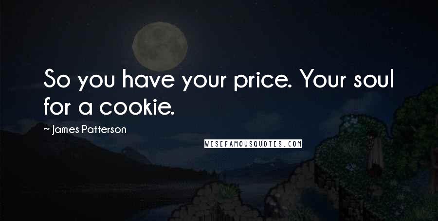 James Patterson Quotes: So you have your price. Your soul for a cookie.