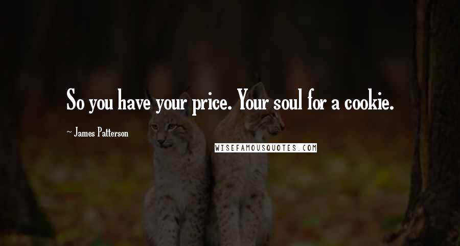 James Patterson Quotes: So you have your price. Your soul for a cookie.