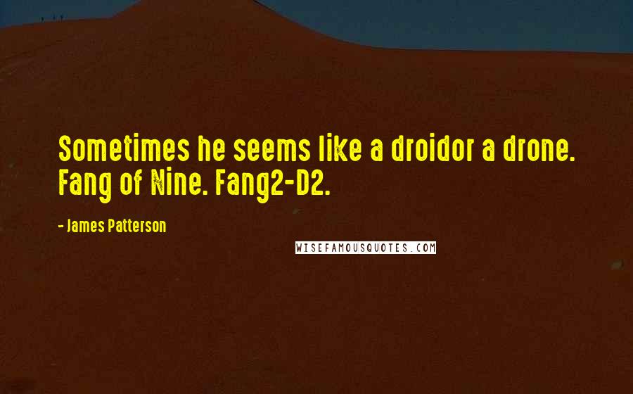 James Patterson Quotes: Sometimes he seems like a droidor a drone. Fang of Nine. Fang2-D2.