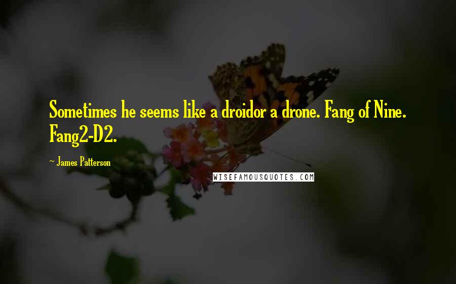 James Patterson Quotes: Sometimes he seems like a droidor a drone. Fang of Nine. Fang2-D2.