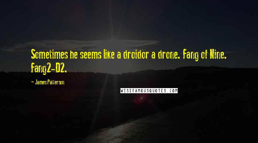 James Patterson Quotes: Sometimes he seems like a droidor a drone. Fang of Nine. Fang2-D2.