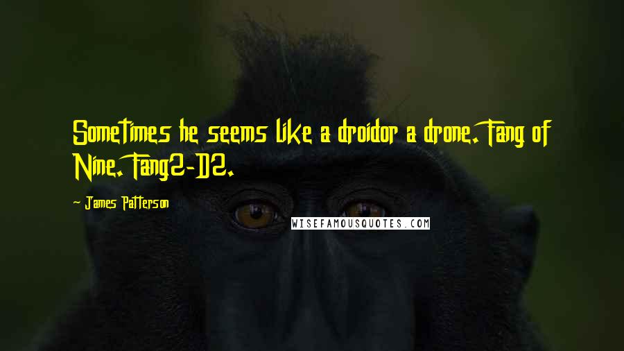 James Patterson Quotes: Sometimes he seems like a droidor a drone. Fang of Nine. Fang2-D2.