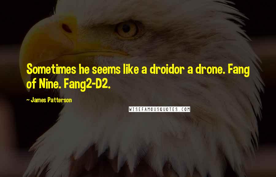 James Patterson Quotes: Sometimes he seems like a droidor a drone. Fang of Nine. Fang2-D2.