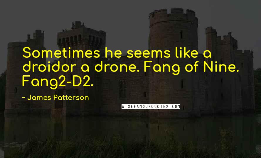 James Patterson Quotes: Sometimes he seems like a droidor a drone. Fang of Nine. Fang2-D2.