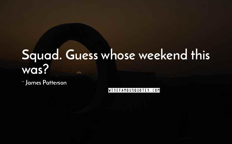 James Patterson Quotes: Squad. Guess whose weekend this was?
