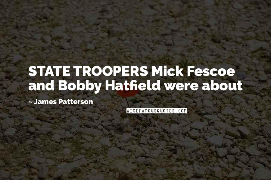James Patterson Quotes: STATE TROOPERS Mick Fescoe and Bobby Hatfield were about