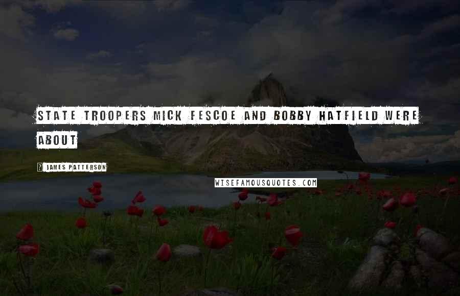 James Patterson Quotes: STATE TROOPERS Mick Fescoe and Bobby Hatfield were about