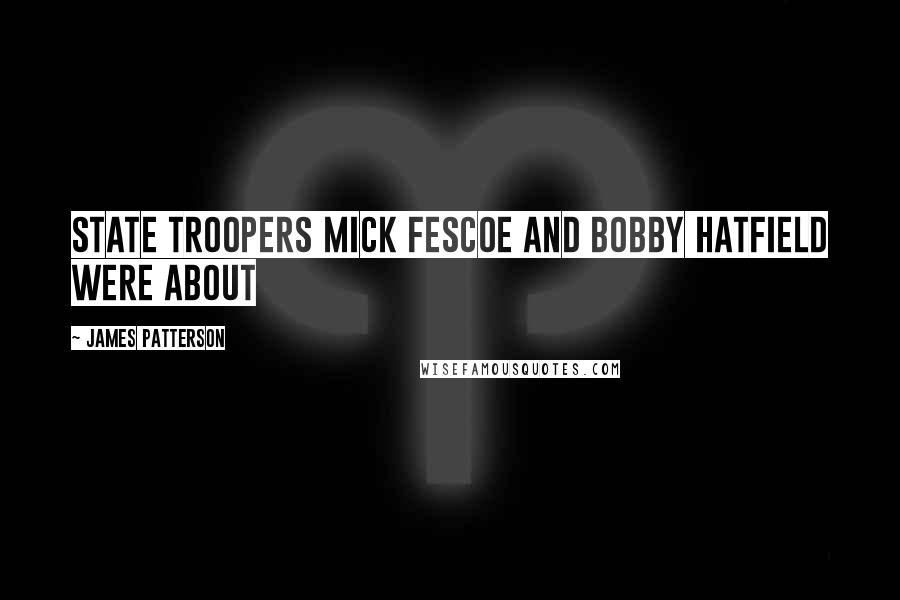 James Patterson Quotes: STATE TROOPERS Mick Fescoe and Bobby Hatfield were about