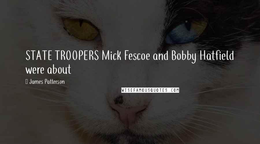 James Patterson Quotes: STATE TROOPERS Mick Fescoe and Bobby Hatfield were about