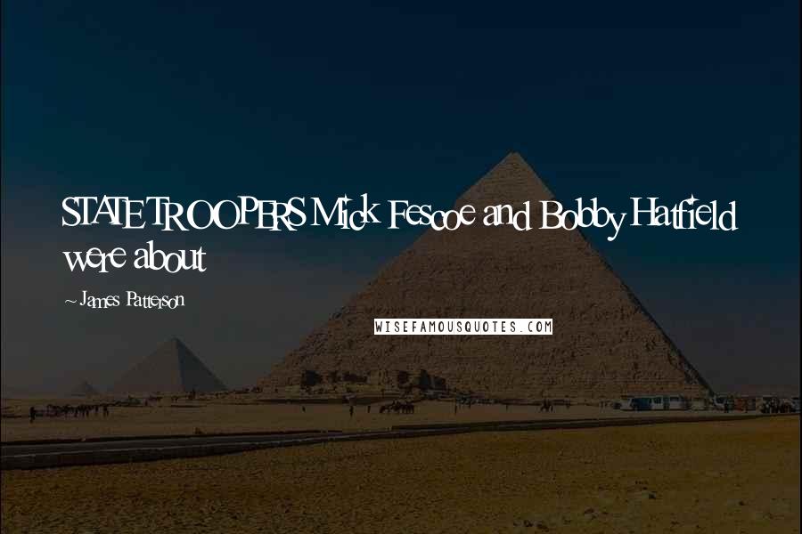 James Patterson Quotes: STATE TROOPERS Mick Fescoe and Bobby Hatfield were about