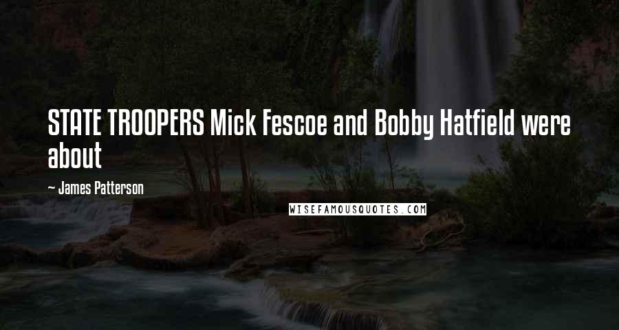 James Patterson Quotes: STATE TROOPERS Mick Fescoe and Bobby Hatfield were about