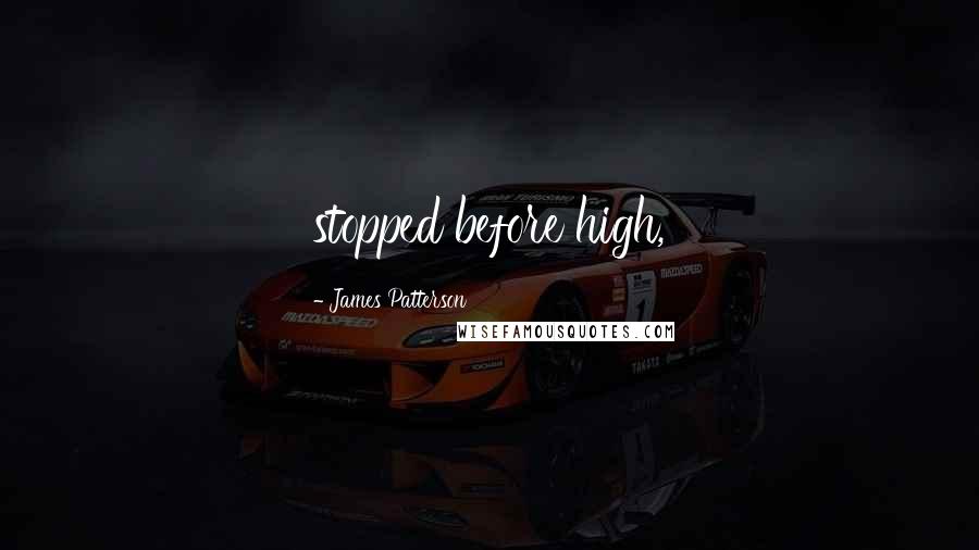 James Patterson Quotes: stopped before high,