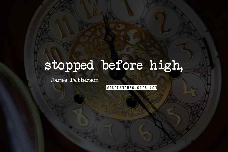 James Patterson Quotes: stopped before high,