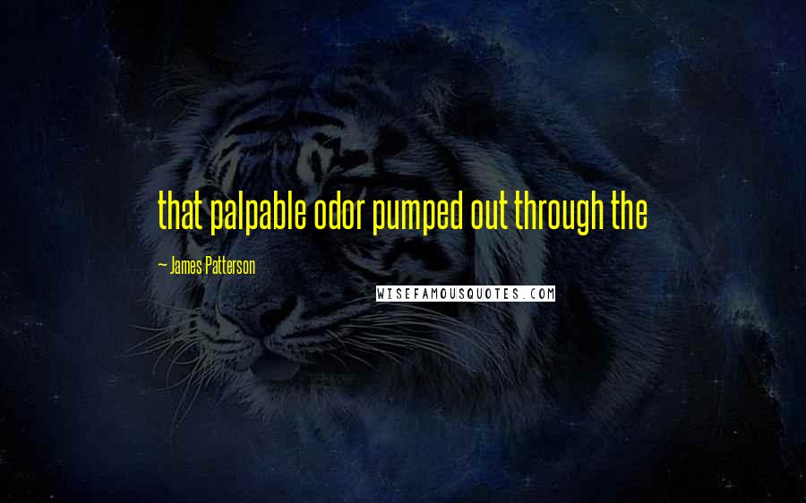 James Patterson Quotes: that palpable odor pumped out through the