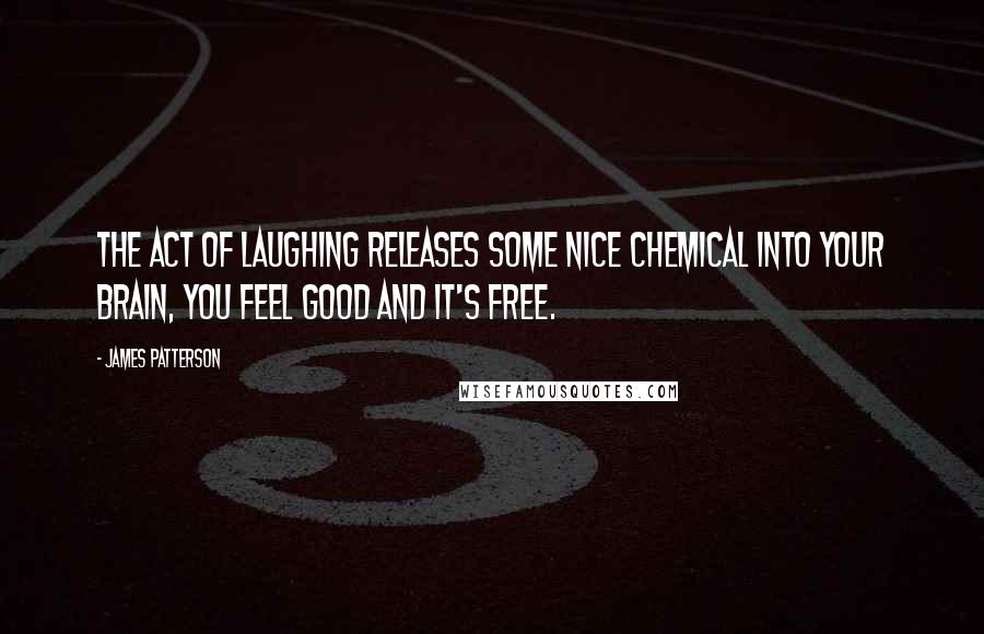 James Patterson Quotes: The act of laughing releases some nice chemical into your brain, you feel good and it's free.