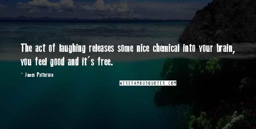 James Patterson Quotes: The act of laughing releases some nice chemical into your brain, you feel good and it's free.