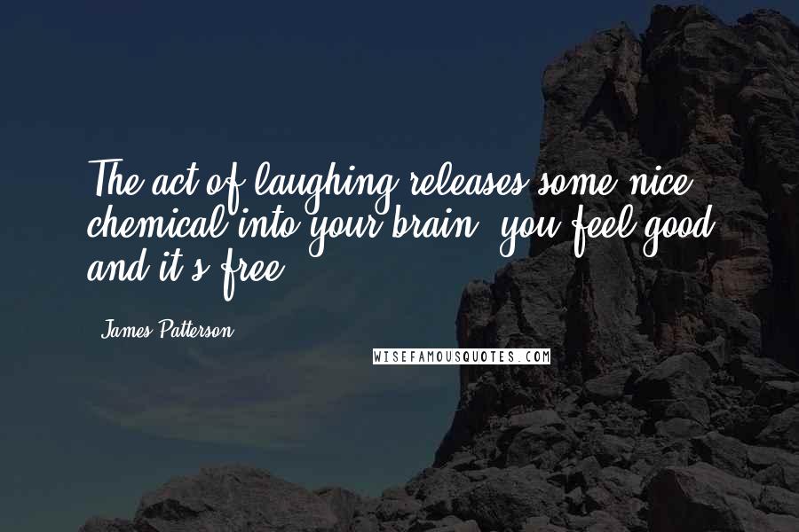 James Patterson Quotes: The act of laughing releases some nice chemical into your brain, you feel good and it's free.