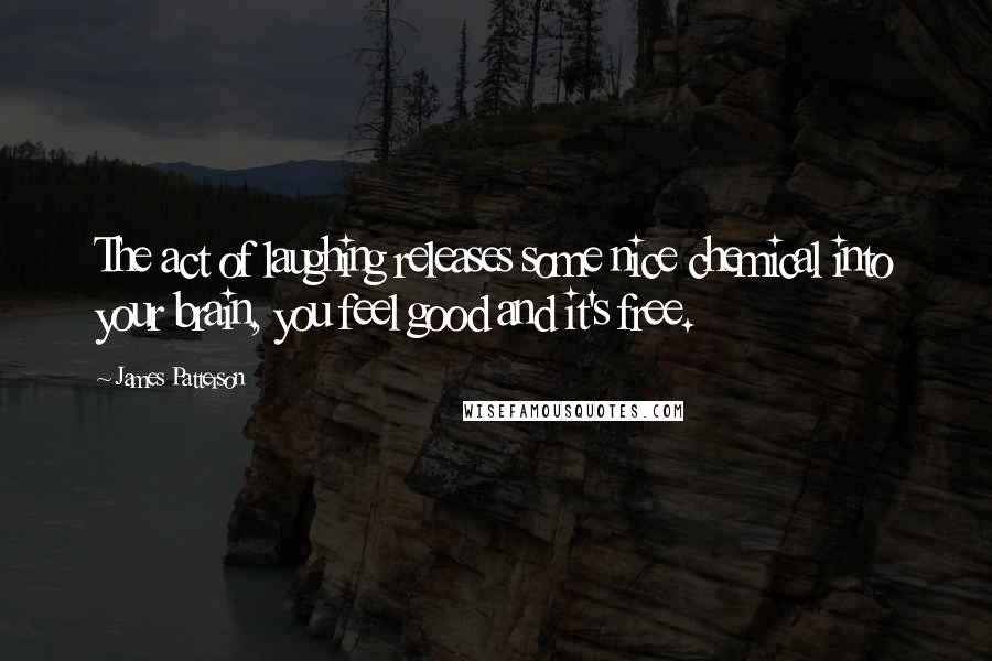 James Patterson Quotes: The act of laughing releases some nice chemical into your brain, you feel good and it's free.