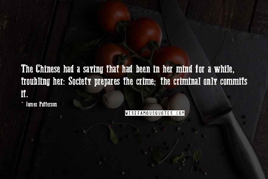 James Patterson Quotes: The Chinese had a saying that had been in her mind for a while, troubling her: Society prepares the crime; the criminal only commits it.