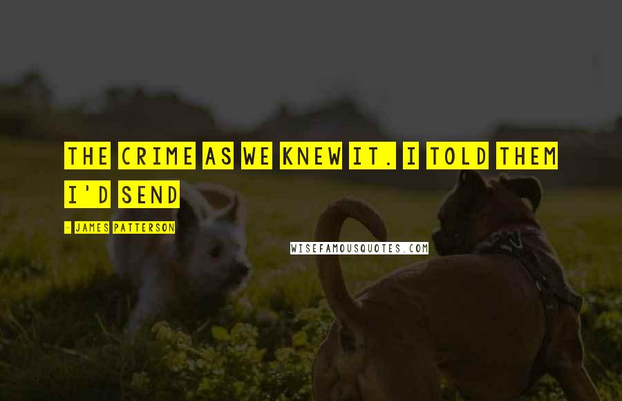 James Patterson Quotes: the crime as we knew it. I told them I'd send