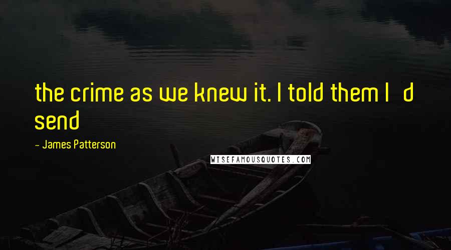 James Patterson Quotes: the crime as we knew it. I told them I'd send