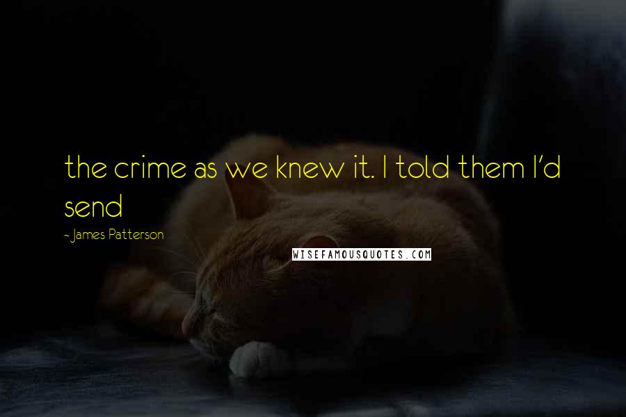 James Patterson Quotes: the crime as we knew it. I told them I'd send