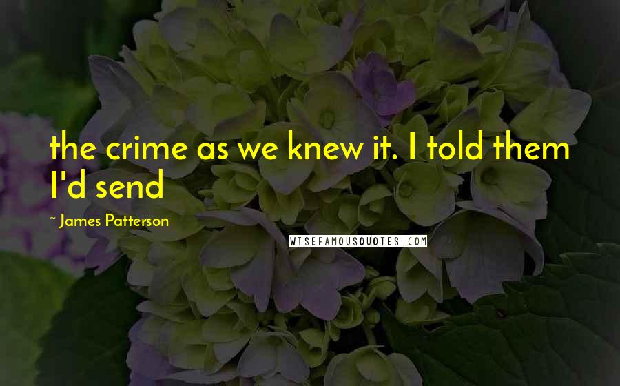 James Patterson Quotes: the crime as we knew it. I told them I'd send